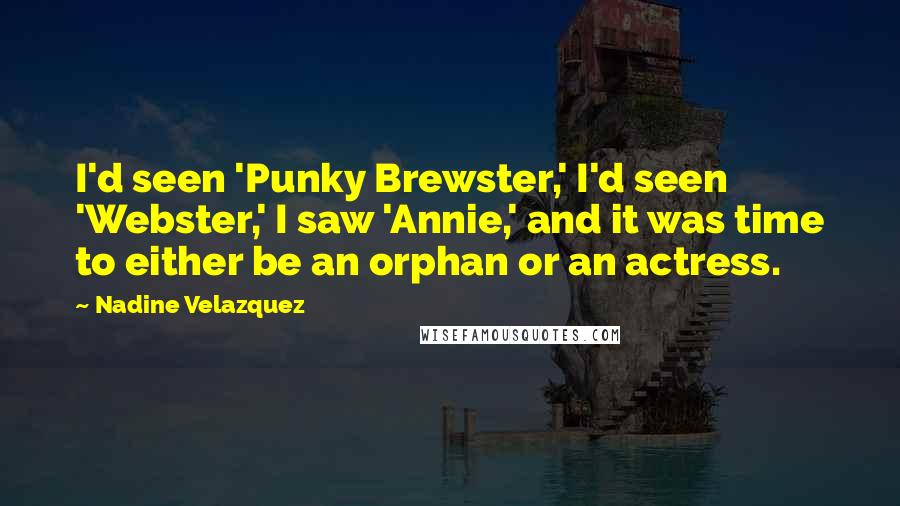 Nadine Velazquez Quotes: I'd seen 'Punky Brewster,' I'd seen 'Webster,' I saw 'Annie,' and it was time to either be an orphan or an actress.