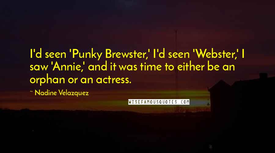 Nadine Velazquez Quotes: I'd seen 'Punky Brewster,' I'd seen 'Webster,' I saw 'Annie,' and it was time to either be an orphan or an actress.