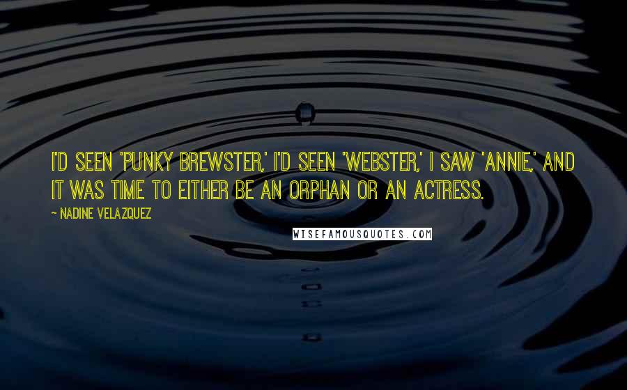 Nadine Velazquez Quotes: I'd seen 'Punky Brewster,' I'd seen 'Webster,' I saw 'Annie,' and it was time to either be an orphan or an actress.