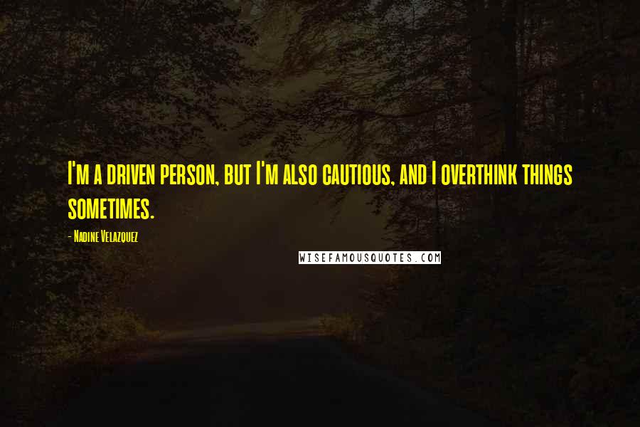 Nadine Velazquez Quotes: I'm a driven person, but I'm also cautious, and I overthink things sometimes.