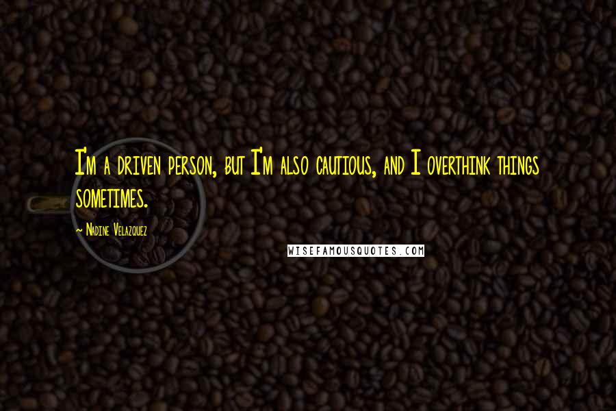 Nadine Velazquez Quotes: I'm a driven person, but I'm also cautious, and I overthink things sometimes.