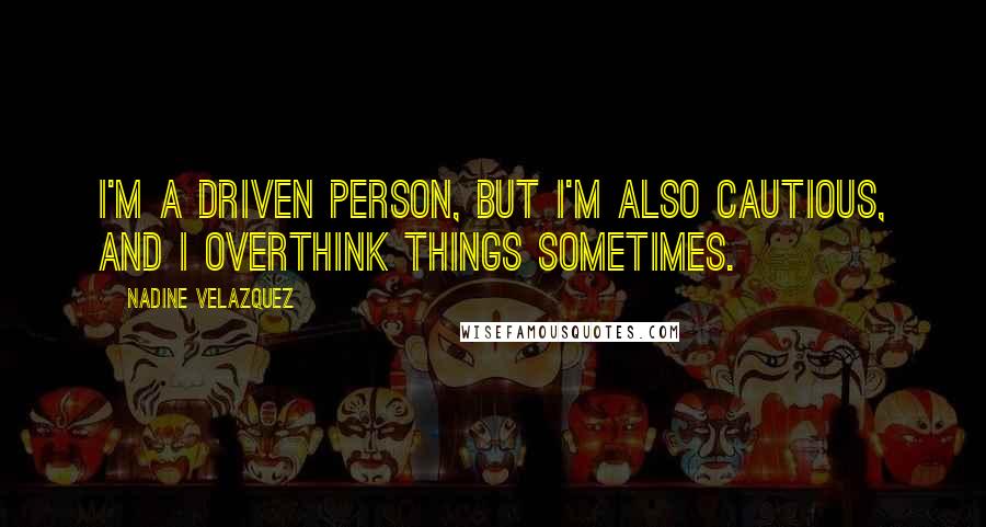 Nadine Velazquez Quotes: I'm a driven person, but I'm also cautious, and I overthink things sometimes.