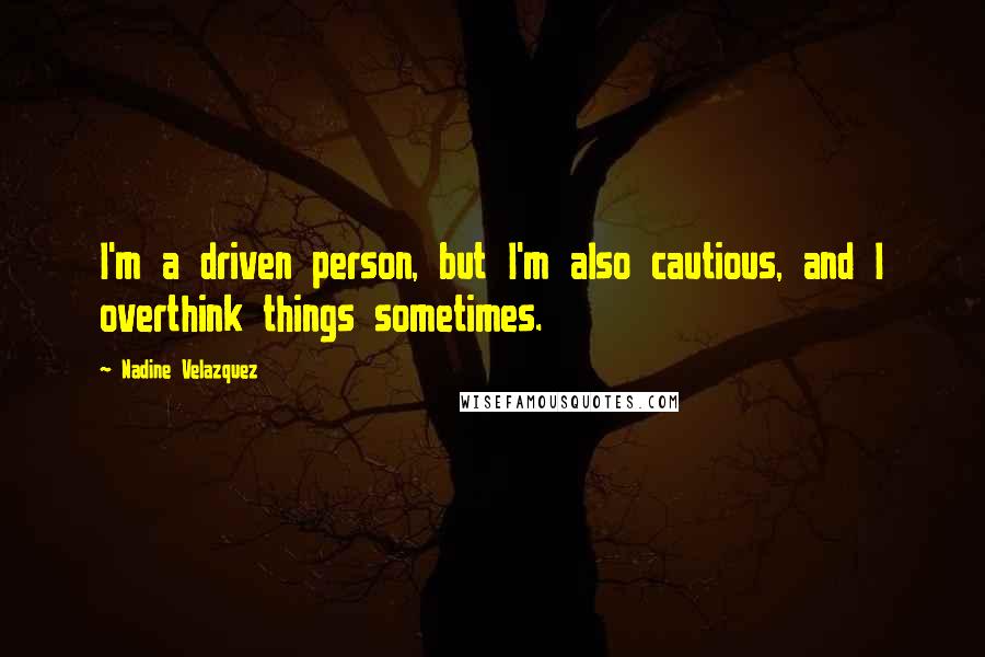 Nadine Velazquez Quotes: I'm a driven person, but I'm also cautious, and I overthink things sometimes.