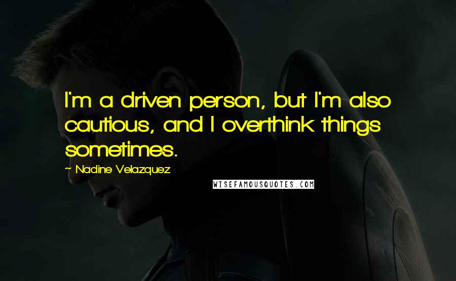 Nadine Velazquez Quotes: I'm a driven person, but I'm also cautious, and I overthink things sometimes.