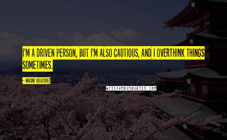 Nadine Velazquez Quotes: I'm a driven person, but I'm also cautious, and I overthink things sometimes.