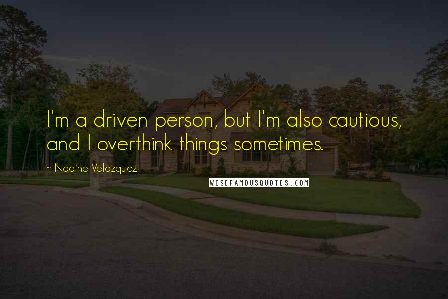Nadine Velazquez Quotes: I'm a driven person, but I'm also cautious, and I overthink things sometimes.