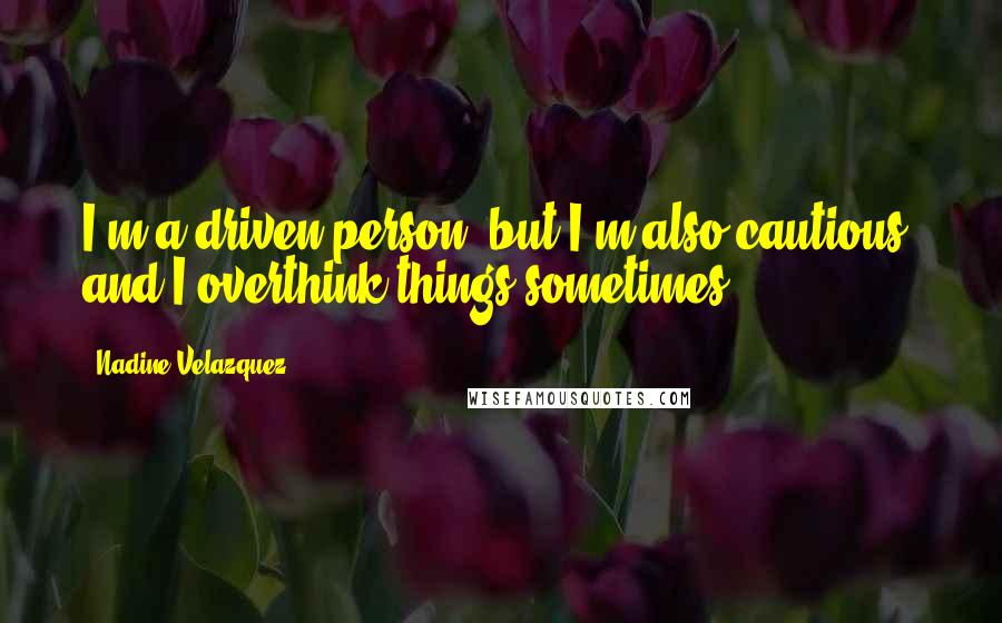 Nadine Velazquez Quotes: I'm a driven person, but I'm also cautious, and I overthink things sometimes.