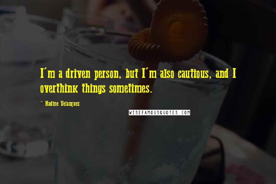 Nadine Velazquez Quotes: I'm a driven person, but I'm also cautious, and I overthink things sometimes.