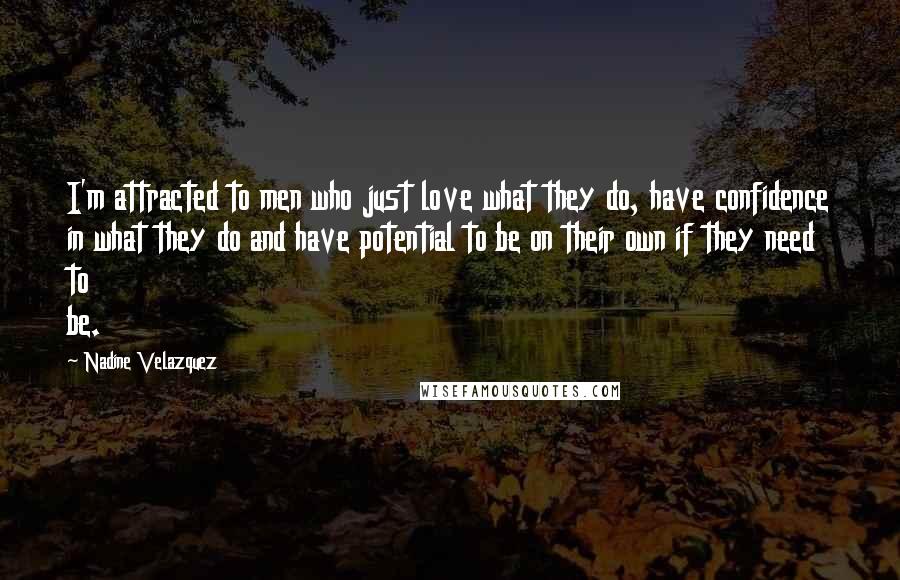 Nadine Velazquez Quotes: I'm attracted to men who just love what they do, have confidence in what they do and have potential to be on their own if they need to be.