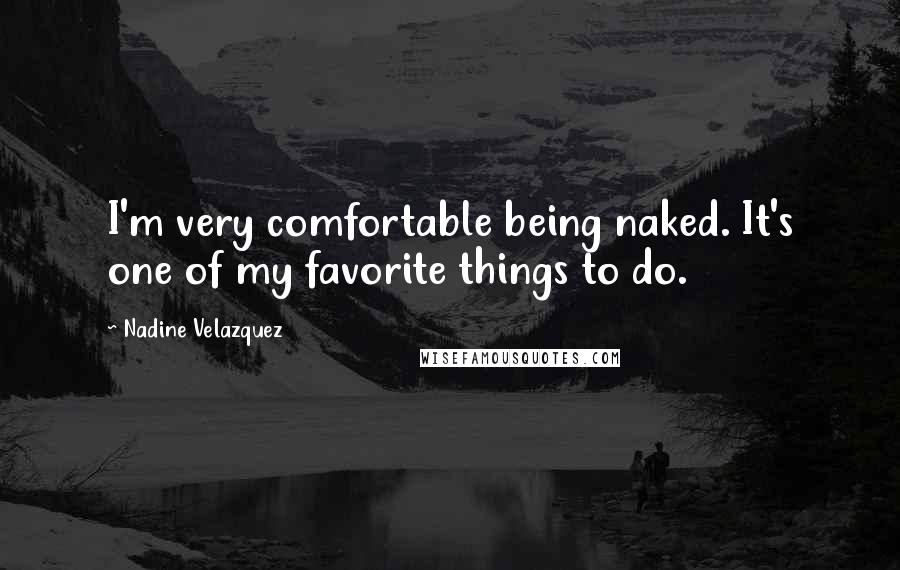 Nadine Velazquez Quotes: I'm very comfortable being naked. It's one of my favorite things to do.