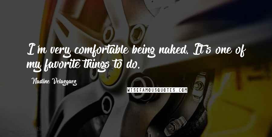 Nadine Velazquez Quotes: I'm very comfortable being naked. It's one of my favorite things to do.