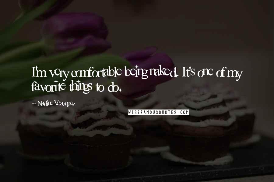 Nadine Velazquez Quotes: I'm very comfortable being naked. It's one of my favorite things to do.