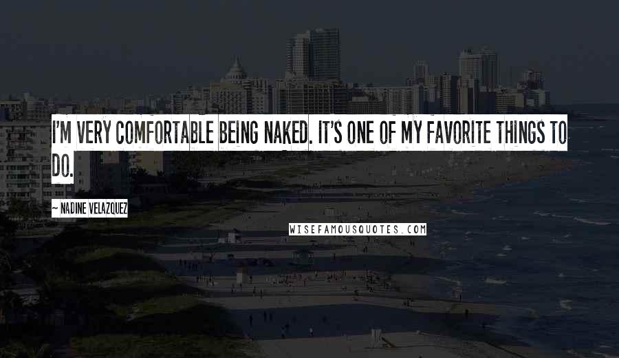 Nadine Velazquez Quotes: I'm very comfortable being naked. It's one of my favorite things to do.