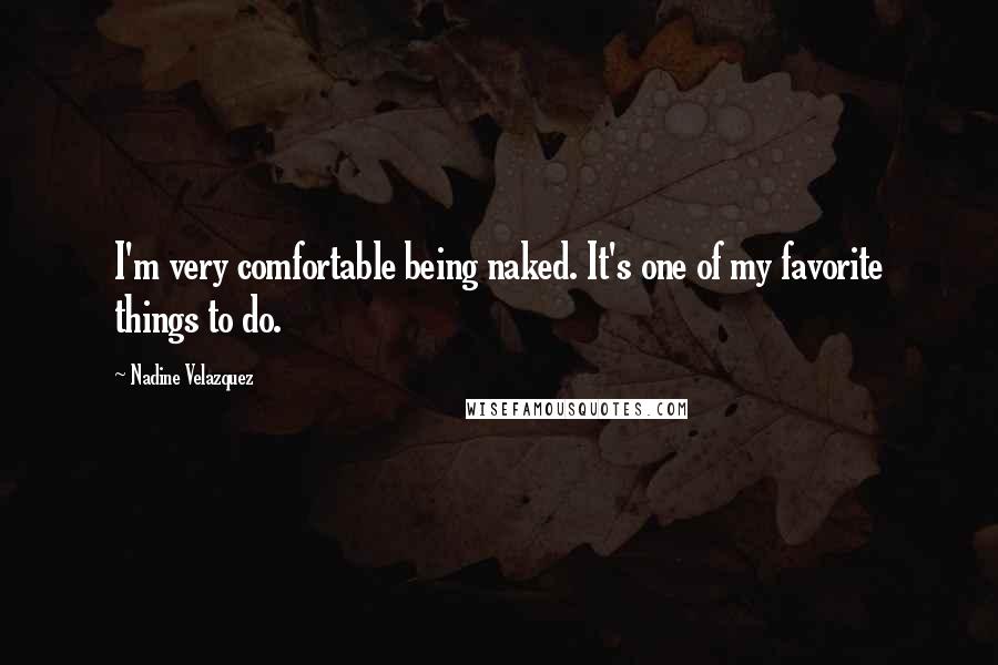 Nadine Velazquez Quotes: I'm very comfortable being naked. It's one of my favorite things to do.