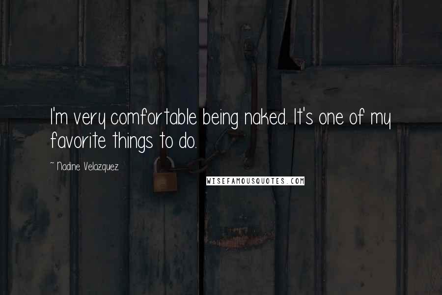 Nadine Velazquez Quotes: I'm very comfortable being naked. It's one of my favorite things to do.