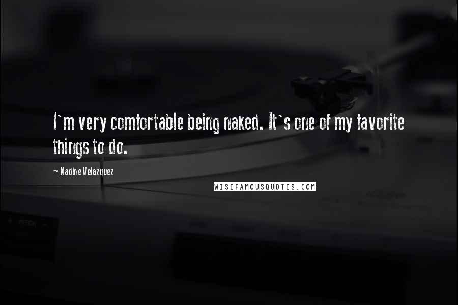 Nadine Velazquez Quotes: I'm very comfortable being naked. It's one of my favorite things to do.