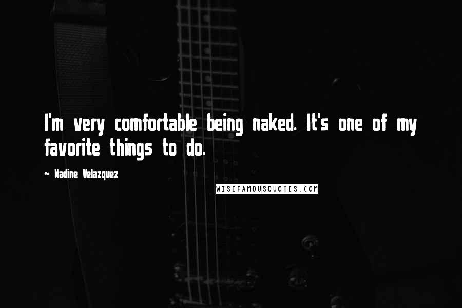 Nadine Velazquez Quotes: I'm very comfortable being naked. It's one of my favorite things to do.