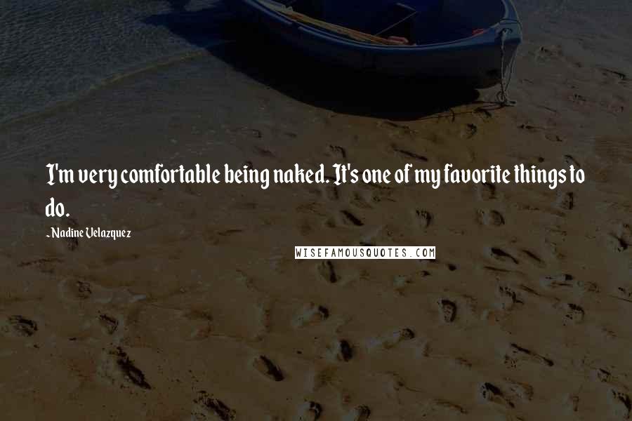 Nadine Velazquez Quotes: I'm very comfortable being naked. It's one of my favorite things to do.