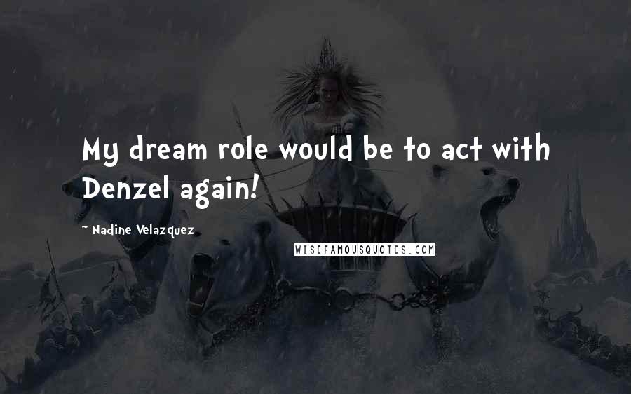 Nadine Velazquez Quotes: My dream role would be to act with Denzel again!