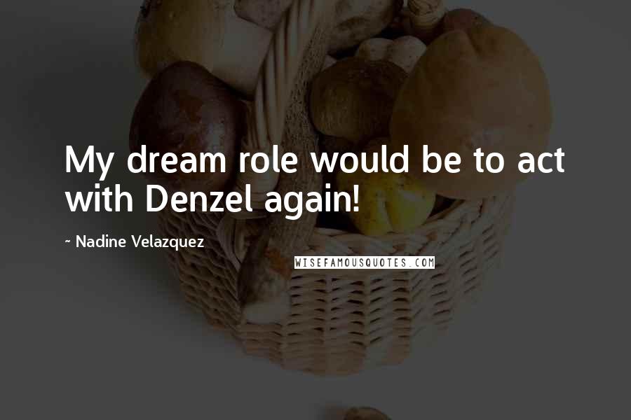 Nadine Velazquez Quotes: My dream role would be to act with Denzel again!