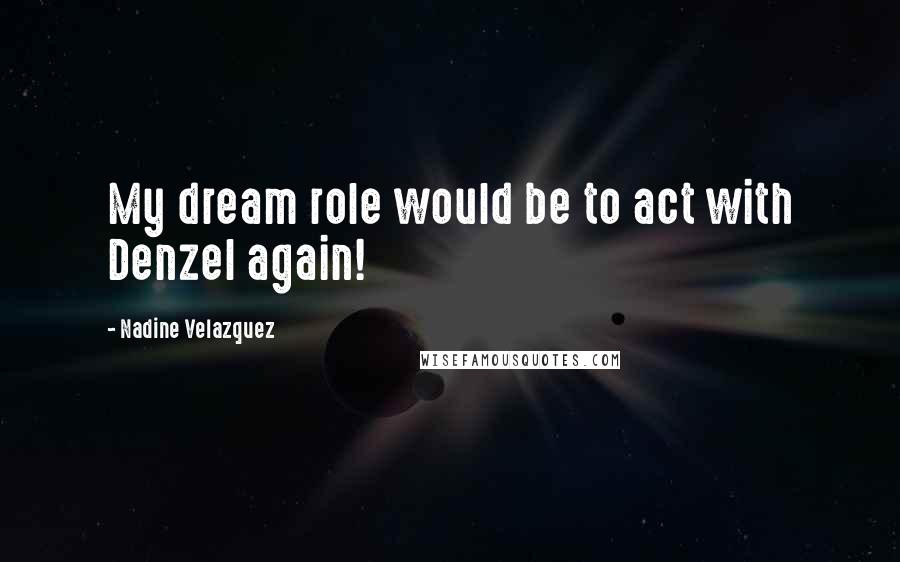 Nadine Velazquez Quotes: My dream role would be to act with Denzel again!