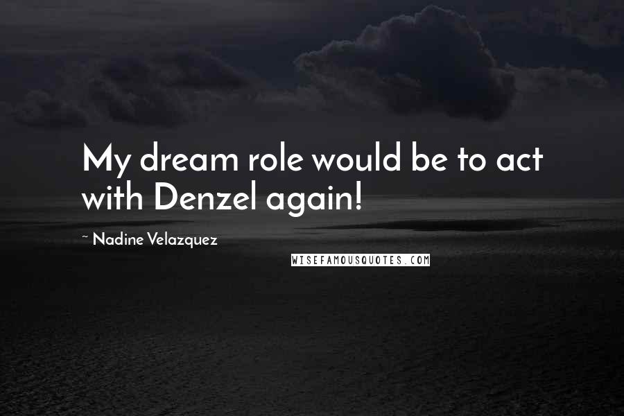 Nadine Velazquez Quotes: My dream role would be to act with Denzel again!