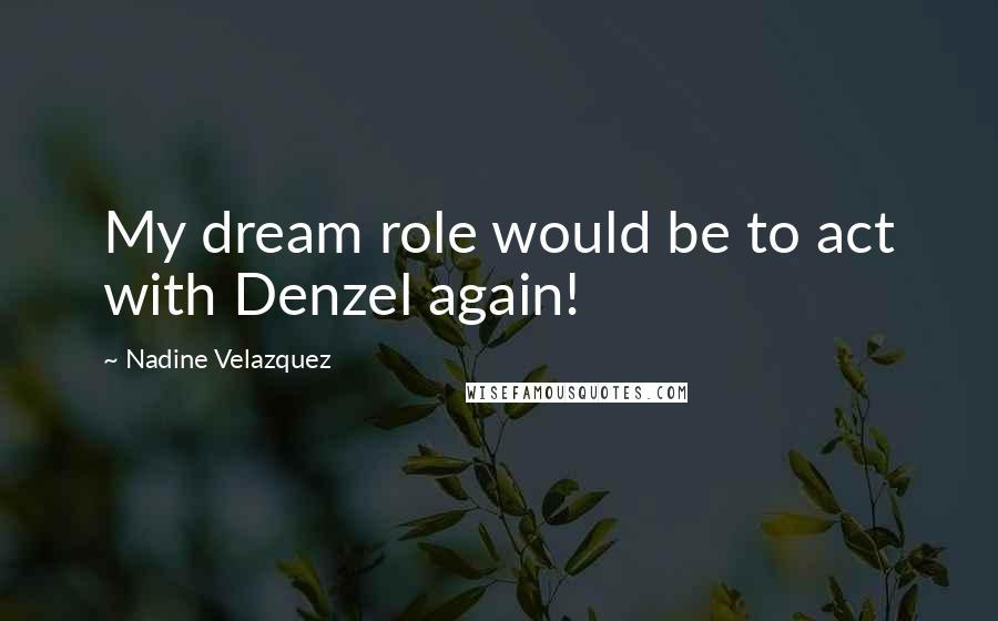 Nadine Velazquez Quotes: My dream role would be to act with Denzel again!