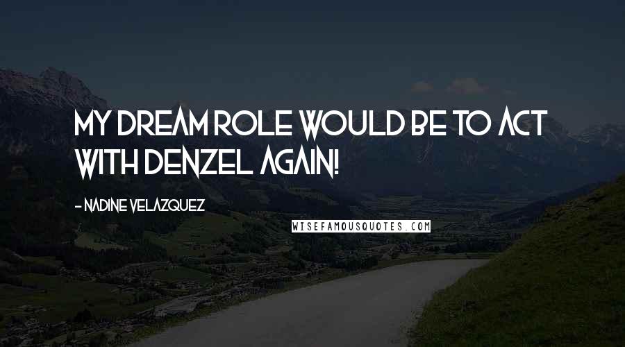 Nadine Velazquez Quotes: My dream role would be to act with Denzel again!