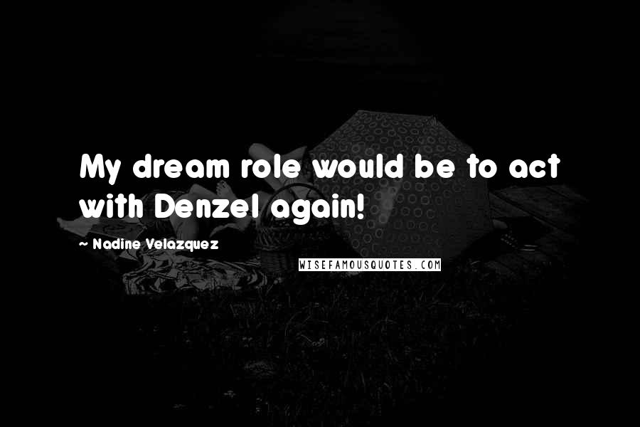 Nadine Velazquez Quotes: My dream role would be to act with Denzel again!