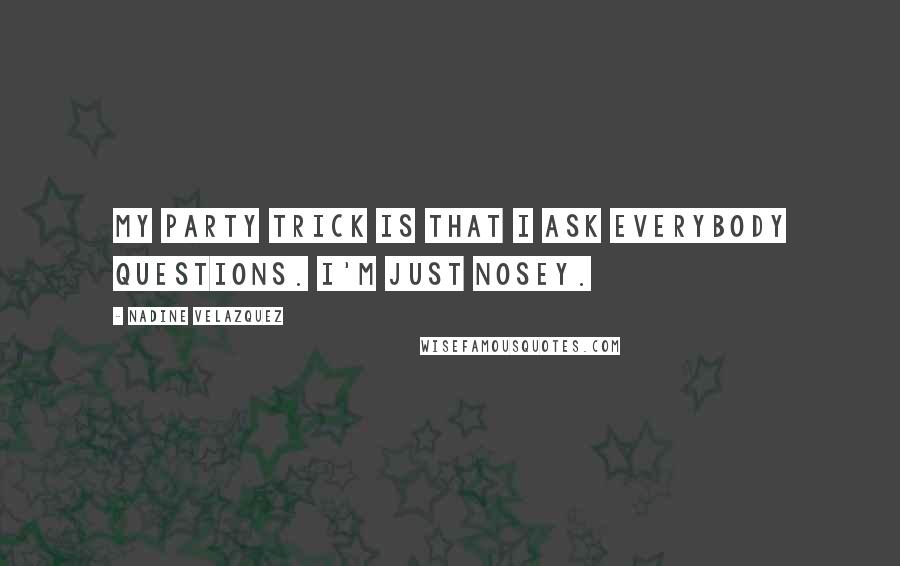 Nadine Velazquez Quotes: My party trick is that I ask everybody questions. I'm just nosey.