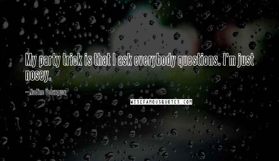 Nadine Velazquez Quotes: My party trick is that I ask everybody questions. I'm just nosey.