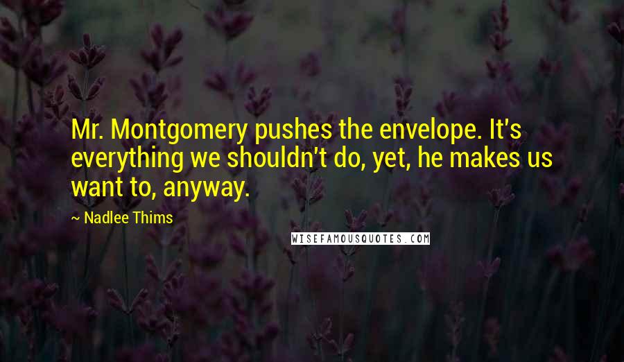 Nadlee Thims Quotes: Mr. Montgomery pushes the envelope. It's everything we shouldn't do, yet, he makes us want to, anyway.