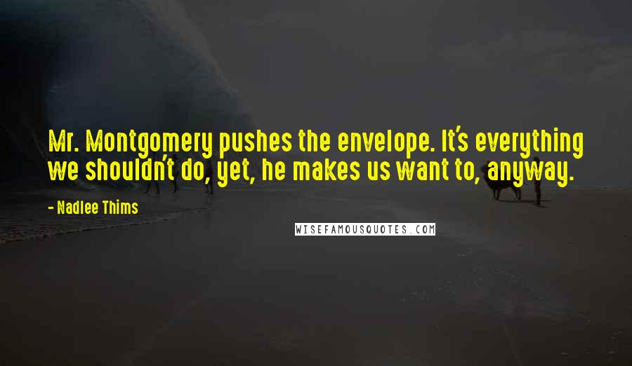 Nadlee Thims Quotes: Mr. Montgomery pushes the envelope. It's everything we shouldn't do, yet, he makes us want to, anyway.