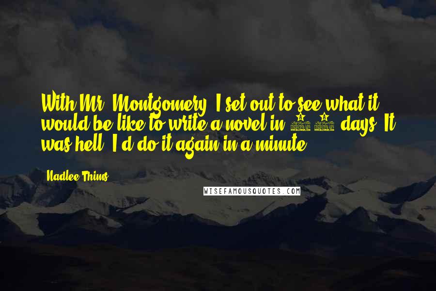 Nadlee Thims Quotes: With Mr. Montgomery, I set out to see what it would be like to write a novel in 30 days. It was hell! I'd do it again in a minute.