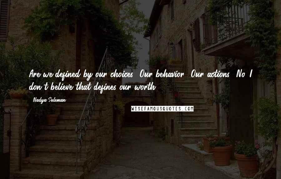 Nadya Suleman Quotes: Are we defined by our choices? Our behavior? Our actions? No. I don't believe that defines our worth.