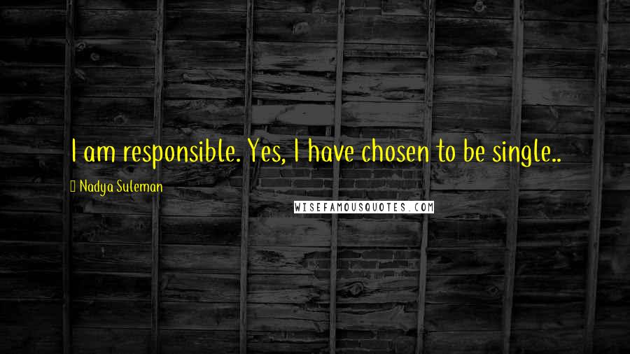 Nadya Suleman Quotes: I am responsible. Yes, I have chosen to be single..