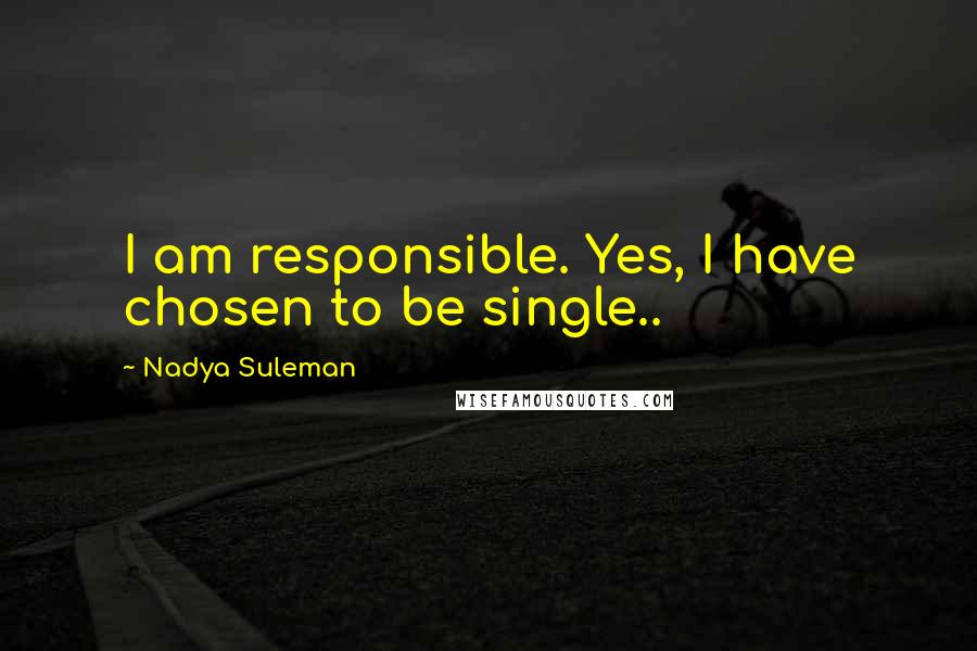 Nadya Suleman Quotes: I am responsible. Yes, I have chosen to be single..