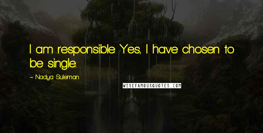 Nadya Suleman Quotes: I am responsible. Yes, I have chosen to be single..
