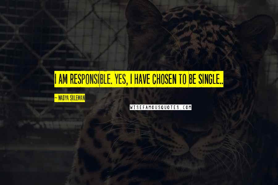 Nadya Suleman Quotes: I am responsible. Yes, I have chosen to be single..