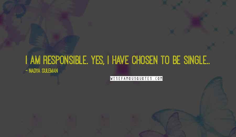 Nadya Suleman Quotes: I am responsible. Yes, I have chosen to be single..