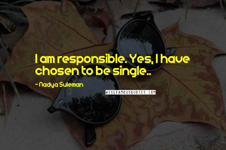 Nadya Suleman Quotes: I am responsible. Yes, I have chosen to be single..