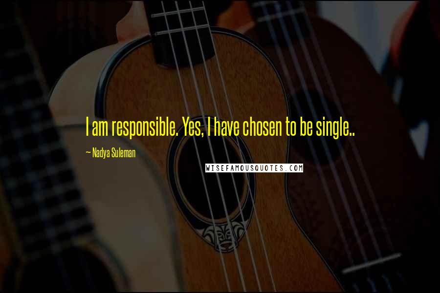 Nadya Suleman Quotes: I am responsible. Yes, I have chosen to be single..