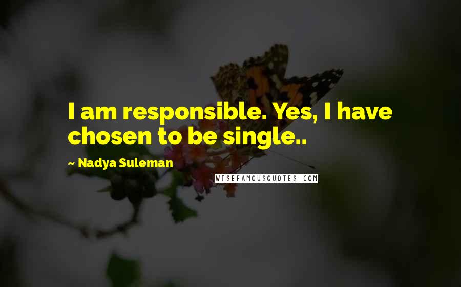 Nadya Suleman Quotes: I am responsible. Yes, I have chosen to be single..