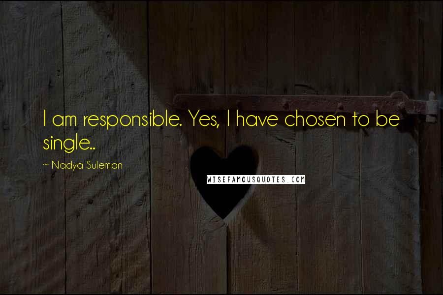 Nadya Suleman Quotes: I am responsible. Yes, I have chosen to be single..