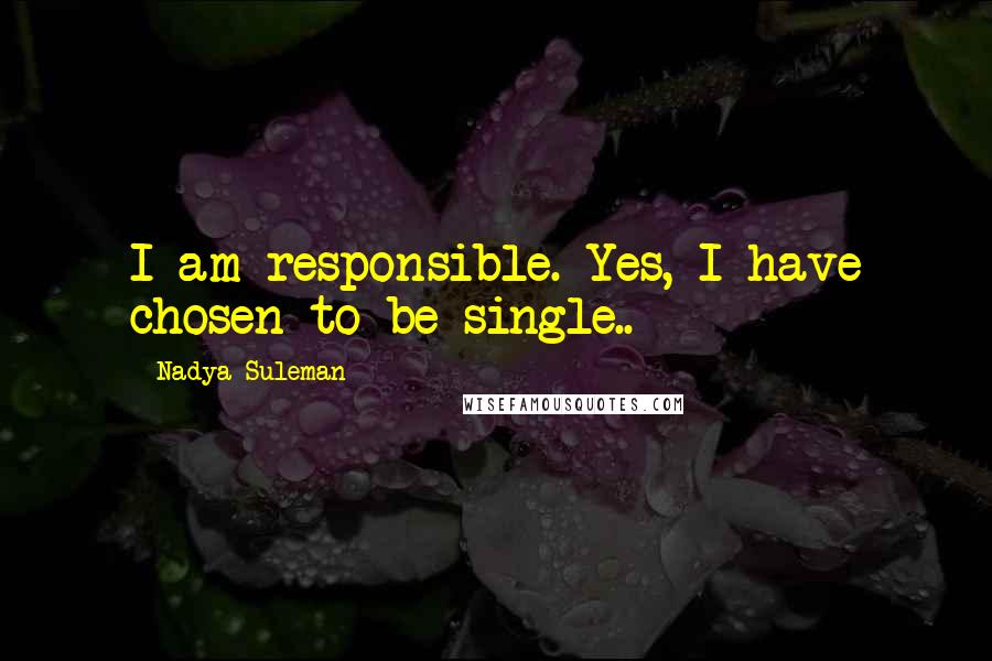 Nadya Suleman Quotes: I am responsible. Yes, I have chosen to be single..