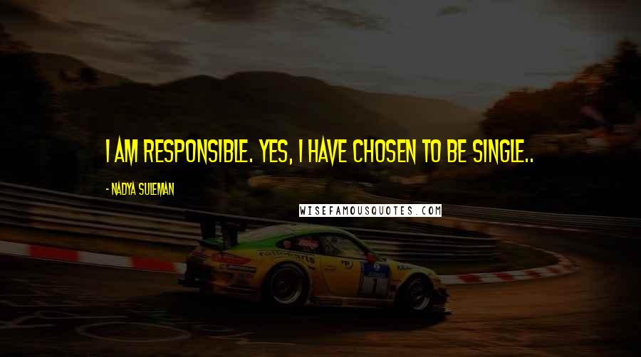 Nadya Suleman Quotes: I am responsible. Yes, I have chosen to be single..
