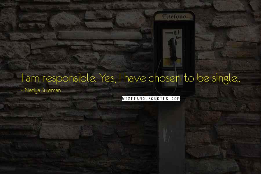 Nadya Suleman Quotes: I am responsible. Yes, I have chosen to be single..