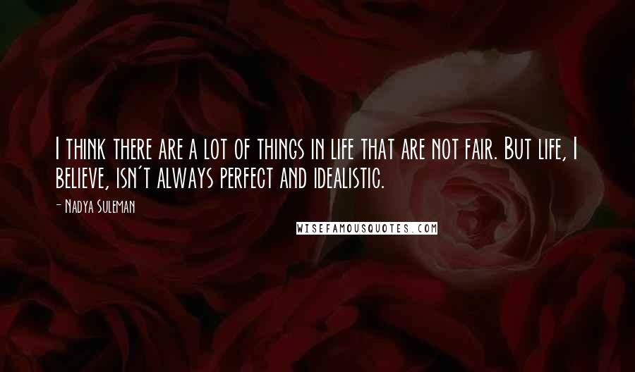 Nadya Suleman Quotes: I think there are a lot of things in life that are not fair. But life, I believe, isn't always perfect and idealistic.