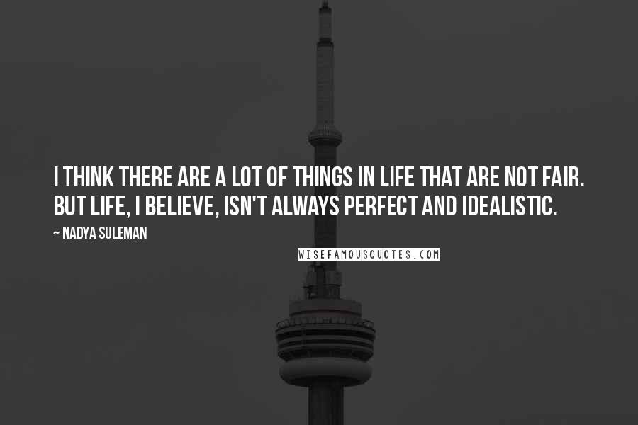 Nadya Suleman Quotes: I think there are a lot of things in life that are not fair. But life, I believe, isn't always perfect and idealistic.