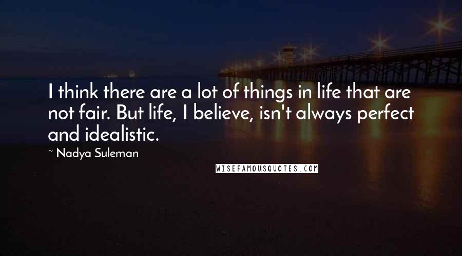 Nadya Suleman Quotes: I think there are a lot of things in life that are not fair. But life, I believe, isn't always perfect and idealistic.